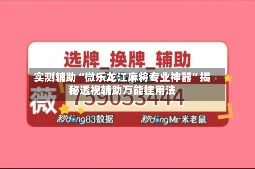 实测辅助“微乐龙江麻将专业神器	”揭秘透视辅助万能挂用法-第3张图片