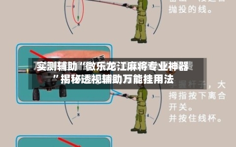 实测辅助“微乐龙江麻将专业神器”揭秘透视辅助万能挂用法-第2张图片
