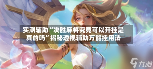 实测辅助“决胜麻将究竟可以开挂是真的吗”揭秘透视辅助万能挂用法-第3张图片