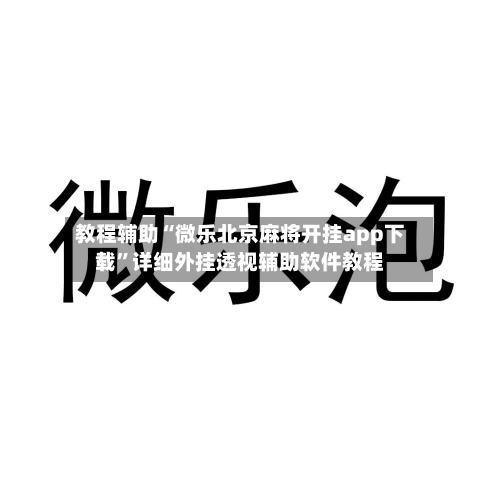 教程辅助“微乐北京麻将开挂app下载	”详细外挂透视辅助软件教程-第1张图片