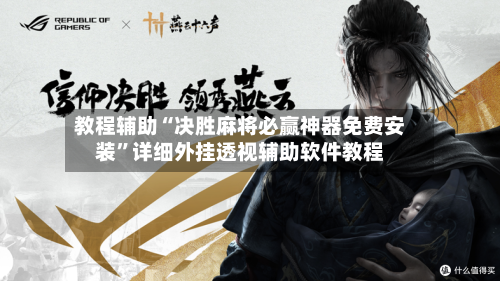 教程辅助“决胜麻将必赢神器免费安装	”详细外挂透视辅助软件教程-第1张图片