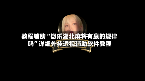 教程辅助“微乐湖北麻将有赢的规律吗	”详细外挂透视辅助软件教程-第1张图片