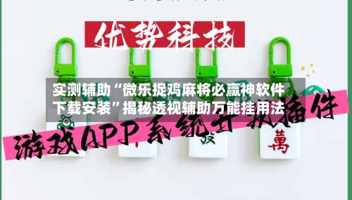 实测辅助“微乐捉鸡麻将必赢神软件下载安装”揭秘透视辅助万能挂用法-第2张图片