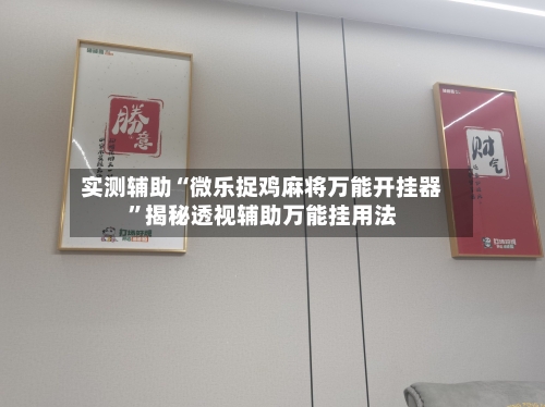 实测辅助“微乐捉鸡麻将万能开挂器”揭秘透视辅助万能挂用法-第2张图片