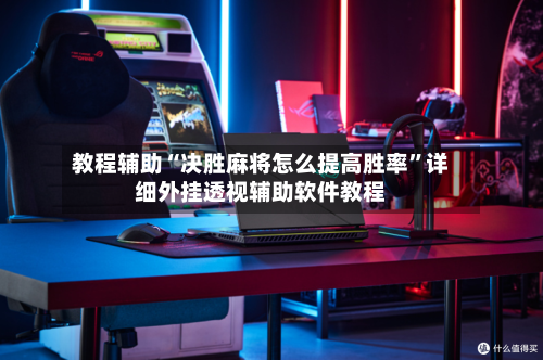 教程辅助“决胜麻将怎么提高胜率	”详细外挂透视辅助软件教程-第1张图片