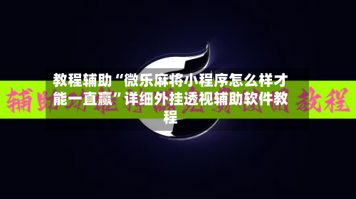 教程辅助“微乐麻将小程序怎么样才能一直赢	”详细外挂透视辅助软件教程-第1张图片