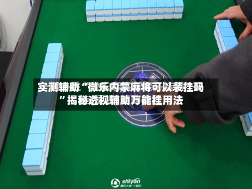 实测辅助“微乐内蒙麻将可以装挂吗”揭秘透视辅助万能挂用法-第1张图片