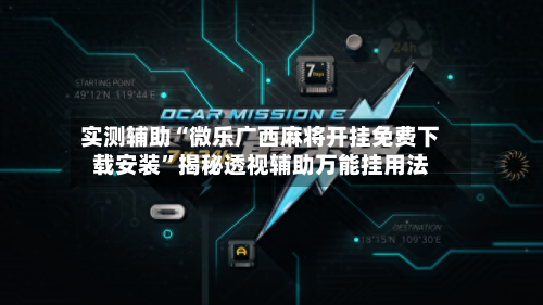 实测辅助“微乐广西麻将开挂免费下载安装”揭秘透视辅助万能挂用法-第1张图片