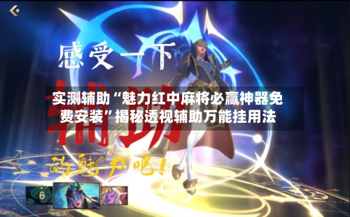 实测辅助“魅力红中麻将必赢神器免费安装”揭秘透视辅助万能挂用法-第2张图片