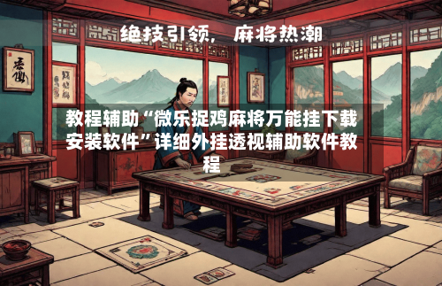 教程辅助“微乐捉鸡麻将万能挂下载安装软件	”详细外挂透视辅助软件教程-第1张图片