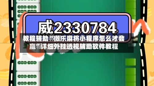 教程辅助“微乐麻将小程序怎么才会赢”详细外挂透视辅助软件教程-第2张图片