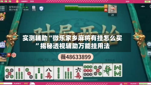 实测辅助“微乐家乡麻将有挂怎么买”揭秘透视辅助万能挂用法-第2张图片