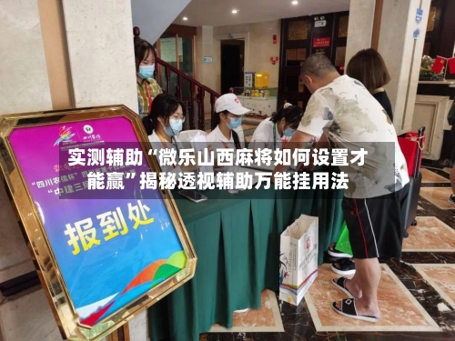 实测辅助“微乐山西麻将如何设置才能赢”揭秘透视辅助万能挂用法-第2张图片