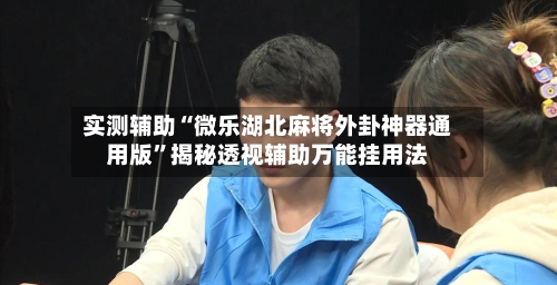 实测辅助“微乐湖北麻将外卦神器通用版”揭秘透视辅助万能挂用法-第1张图片