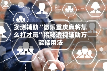 实测辅助“微乐重庆麻将怎么打才赢”揭秘透视辅助万能挂用法-第1张图片
