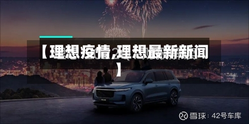 【理想疫情,理想最新新闻】-第1张图片