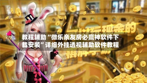 教程辅助“微乐亲友房必赢神软件下载安装	”详细外挂透视辅助软件教程-第1张图片