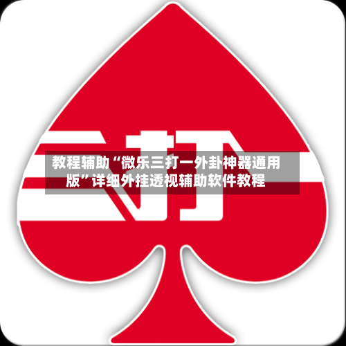 教程辅助“微乐三打一外卦神器通用版	”详细外挂透视辅助软件教程-第3张图片