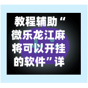 教程辅助“微乐龙江麻将可以开挂的软件”详细外挂透视辅助软件教程-第1张图片