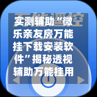 实测辅助“微乐亲友房万能挂下载安装软件”揭秘透视辅助万能挂用法-第1张图片