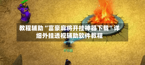 教程辅助“富豪麻将开挂神器下载”详细外挂透视辅助软件教程-第2张图片