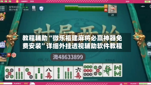 教程辅助“微乐福建麻将必赢神器免费安装”详细外挂透视辅助软件教程-第1张图片