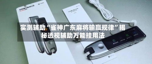 实测辅助“雀神广东麻将输赢规律”揭秘透视辅助万能挂用法-第1张图片
