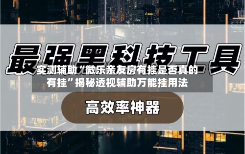 实测辅助“微乐亲友房有挂是否真的有挂”揭秘透视辅助万能挂用法-第1张图片