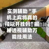 实测辅助“手机上麻将真的可以开挂吗”揭秘透视辅助万能挂用法-第2张图片