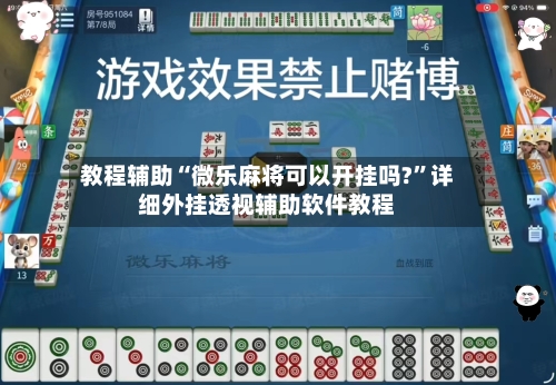 教程辅助“微乐麻将可以开挂吗?”详细外挂透视辅助软件教程-第1张图片