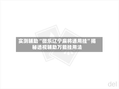 实测辅助“微乐辽宁麻将通用挂”揭秘透视辅助万能挂用法-第2张图片