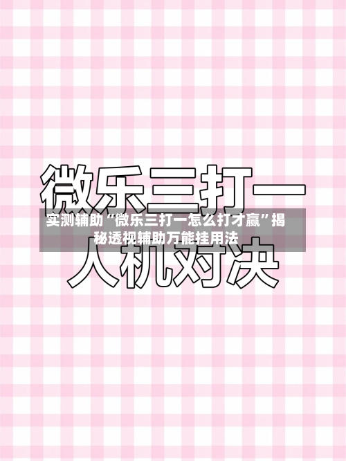 实测辅助“微乐三打一怎么打才赢	”揭秘透视辅助万能挂用法-第1张图片