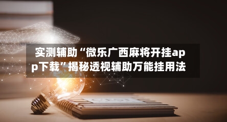 实测辅助“微乐广西麻将开挂app下载”揭秘透视辅助万能挂用法-第1张图片