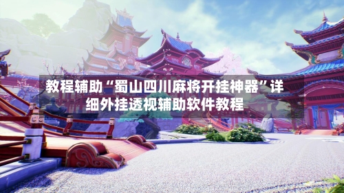 教程辅助“蜀山四川麻将开挂神器	”详细外挂透视辅助软件教程-第3张图片