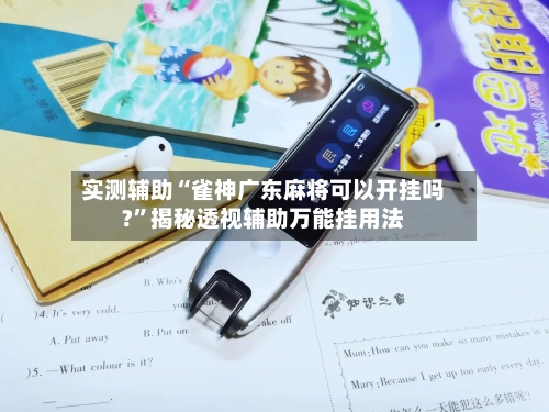 实测辅助“雀神广东麻将可以开挂吗?	”揭秘透视辅助万能挂用法-第1张图片