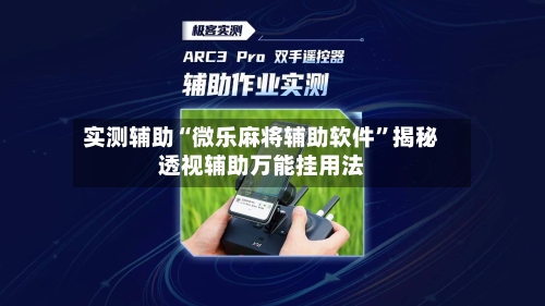 实测辅助“微乐麻将辅助软件”揭秘透视辅助万能挂用法-第1张图片
