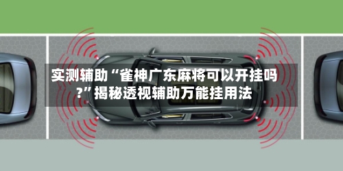 实测辅助“雀神广东麻将可以开挂吗?”揭秘透视辅助万能挂用法-第2张图片