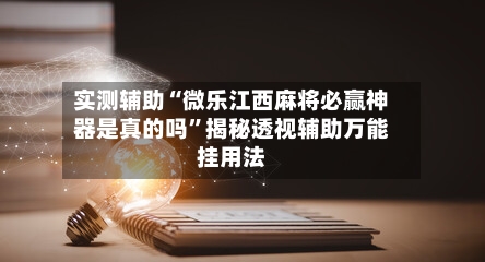 实测辅助“微乐江西麻将必赢神器是真的吗”揭秘透视辅助万能挂用法-第2张图片