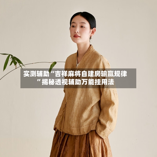 实测辅助“吉祥麻将自建房输赢规律	”揭秘透视辅助万能挂用法-第1张图片