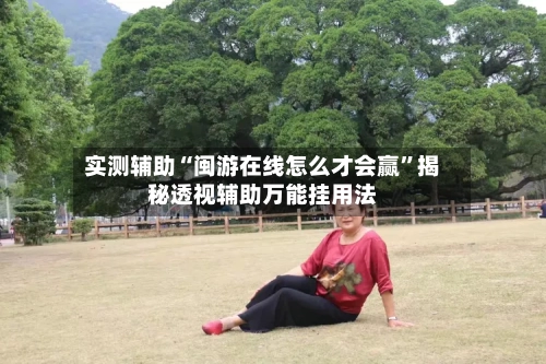实测辅助“闽游在线怎么才会赢”揭秘透视辅助万能挂用法-第2张图片