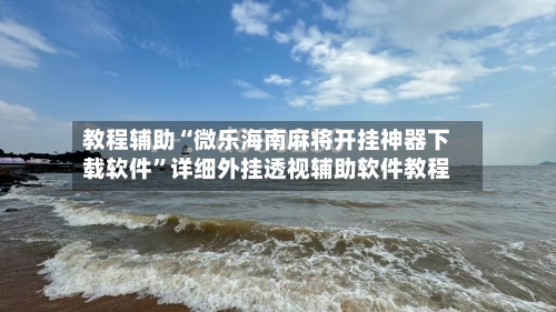 教程辅助“微乐海南麻将开挂神器下载软件”详细外挂透视辅助软件教程-第1张图片
