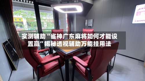 实测辅助“雀神广东麻将如何才能设置赢”揭秘透视辅助万能挂用法-第1张图片