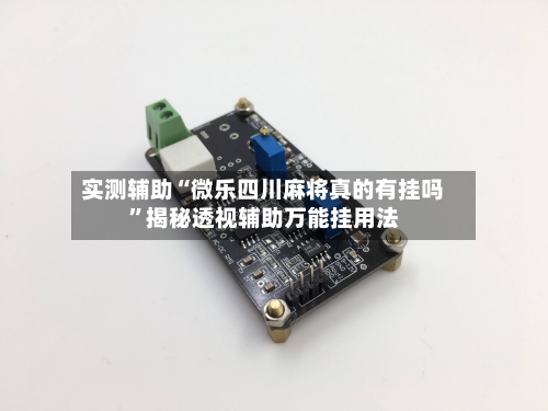 实测辅助“微乐四川麻将真的有挂吗	”揭秘透视辅助万能挂用法-第1张图片