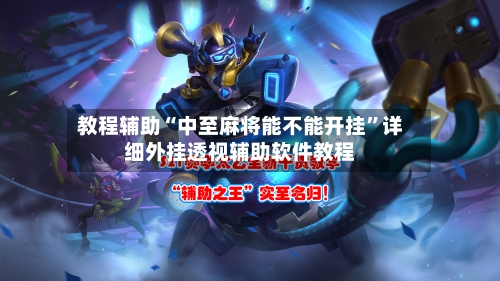 教程辅助“中至麻将能不能开挂”详细外挂透视辅助软件教程-第3张图片
