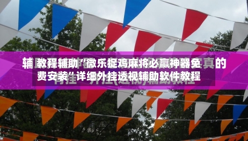 教程辅助“微乐捉鸡麻将必赢神器免费安装”详细外挂透视辅助软件教程-第2张图片