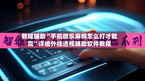 教程辅助“手机微乐麻将怎么打才能赢”详细外挂透视辅助软件教程-第2张图片