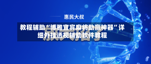 教程辅助“博雅宜宾麻将助赢神器”详细外挂透视辅助软件教程-第2张图片