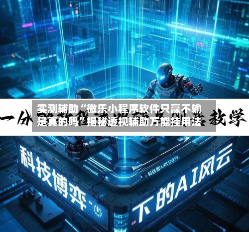 实测辅助“微乐小程序软件只赢不输是真的吗”揭秘透视辅助万能挂用法-第2张图片