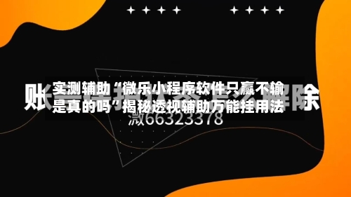实测辅助“微乐小程序软件只赢不输是真的吗	”揭秘透视辅助万能挂用法-第1张图片