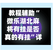 教程辅助“微乐湖北麻将有挂是否真的有挂”详细外挂透视辅助软件教程-第1张图片